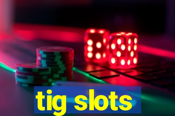 tig slots